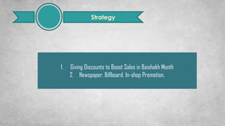 Strategy
1. Giving Discounts to Boost Sales in Baishakh Month
2. Newspaper, Billboard, In-shop Promotion.
 