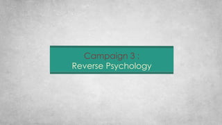 Campaign 3 :
Reverse Psychology
 