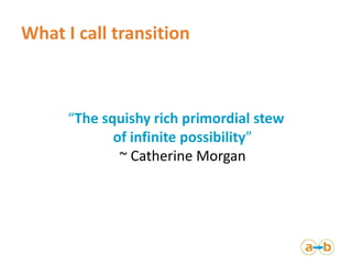 What I call transition



      “The squishy rich primordial stew
             of infinite possibility”
              ~ Ca...