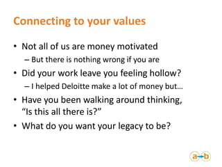 Connecting to your values
• Not all of us are money motivated
  – But there is nothing wrong if you are
• Did your work le...
