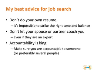 My best advice for job search
• Don’t do your own resume
  – It’s impossible to strike the right tone and balance
• Don’t ...