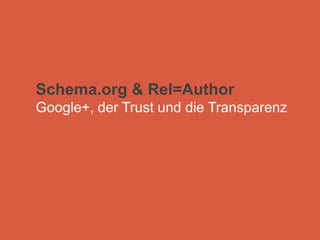Schema.org & Rel=Author
Google+, der Trust und die Transparenz
 
