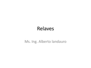 Relaves
Ms. Ing. Alberto landauro
 