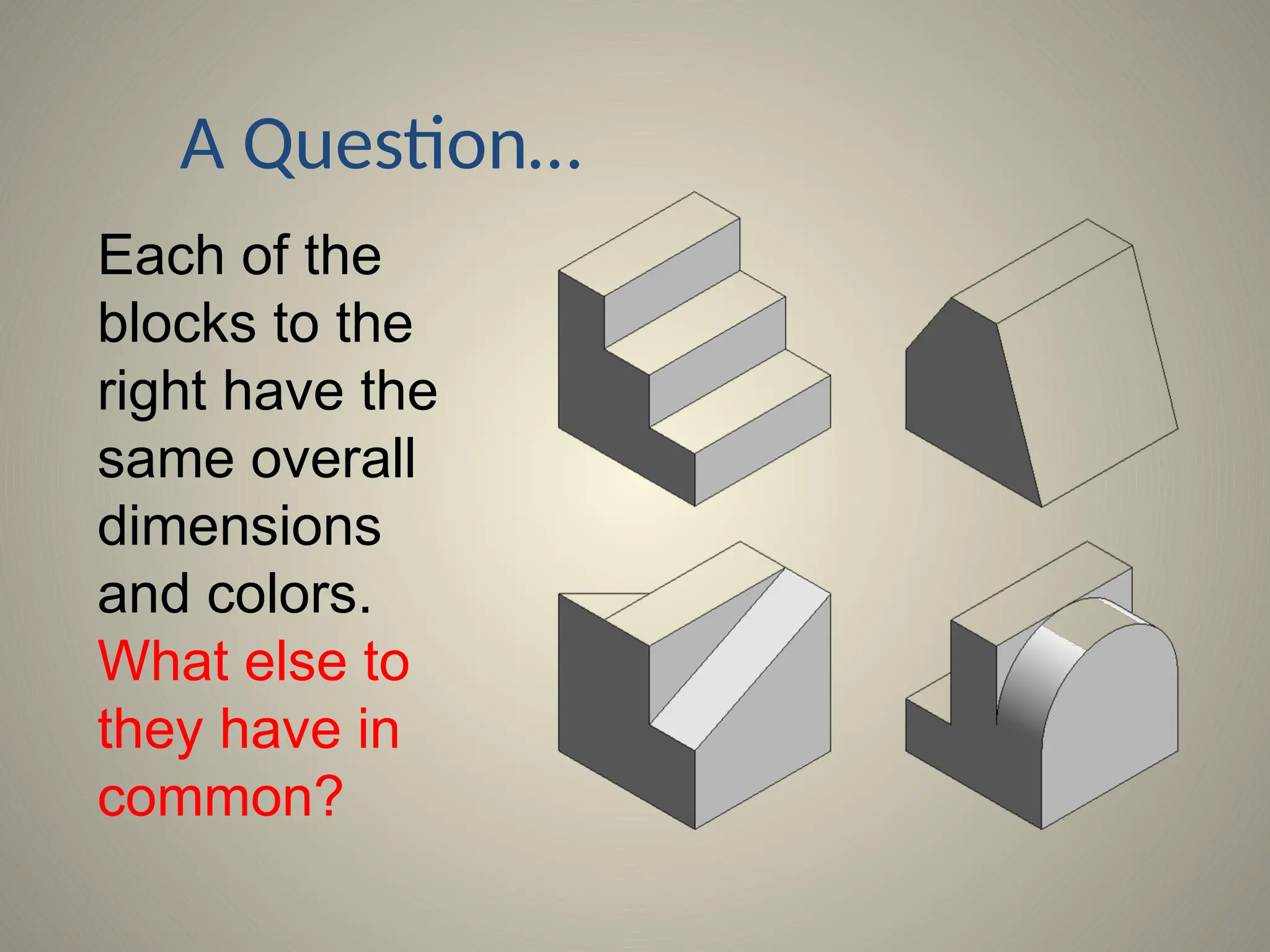 A Question…
Each of the
blocks to the
right have the
same overall
dimensions
and colors.
What else to
they have in
common?
 