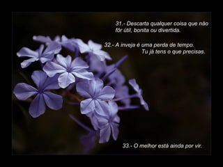31.- Descarta qualquer coisa que näo fôr útil, bonita ou divertida. 32.- A inveja é uma perda de tempo.   Tu já tens o que precisas. 33.- O melhor está ainda por vir. 