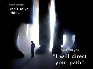 When you say...

“I can’t solve
   this ...”




                       God tells you

                    “ I will direct
                     your path”
 