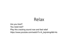 Relax
Are you tired?
You need rest?
Play this cracking sound now and feel relief
https://www.youtube.com/watch?v=A_kejnskngA&t=4s
 