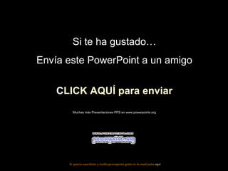 Si te ha gustado… Envía este PowerPoint a un amigo CLICK AQUÍ para enviar Muchas más Presentaciones PPS en www.powerpoints.org Si quieres suscribirte y recibir powerpoints gratis en tu email pulsa  aquí 