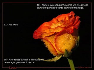 16.- Tome o café da manhã como um rei, almoce como um príncipe e jante como um mendigo. 17.- Ria mais. 18.- Não deixes passar a oportunidade de abraçar quem você preza.  