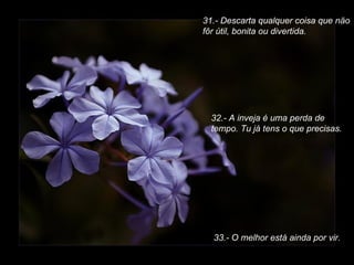 31.- Descarta qualquer coisa que näo fôr útil, bonita ou divertida. 32.- A inveja é uma perda de tempo. Tu já tens o que precisas. 33.- O melhor está ainda por vir. 