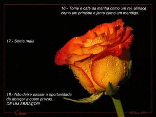 16.- Tome o café da manhã como um rei, almoçe como um príncipe e jante como um mendigo. 17.- Sorria mais 18.- Não deixe passar a oportunidade de abraçar a quem prezas.  DÊ UM ABRAÇO!!! 