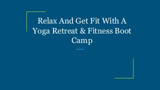 Relax And Get Fit With A
Yoga Retreat & Fitness Boot
Camp
 