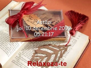 Astăzi joi, 10 decembrie 2009 15:17:12 Relaxeza-te 