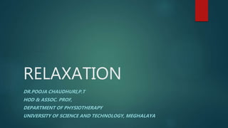 RELAXATION
DR.POOJA CHAUDHURI,P.T
HOD & ASSOC. PROF,
DEPARTMENT OF PHYSIOTHERAPY
UNIVERSITY OF SCIENCE AND TECHNOLOGY, MEGHALAYA
 