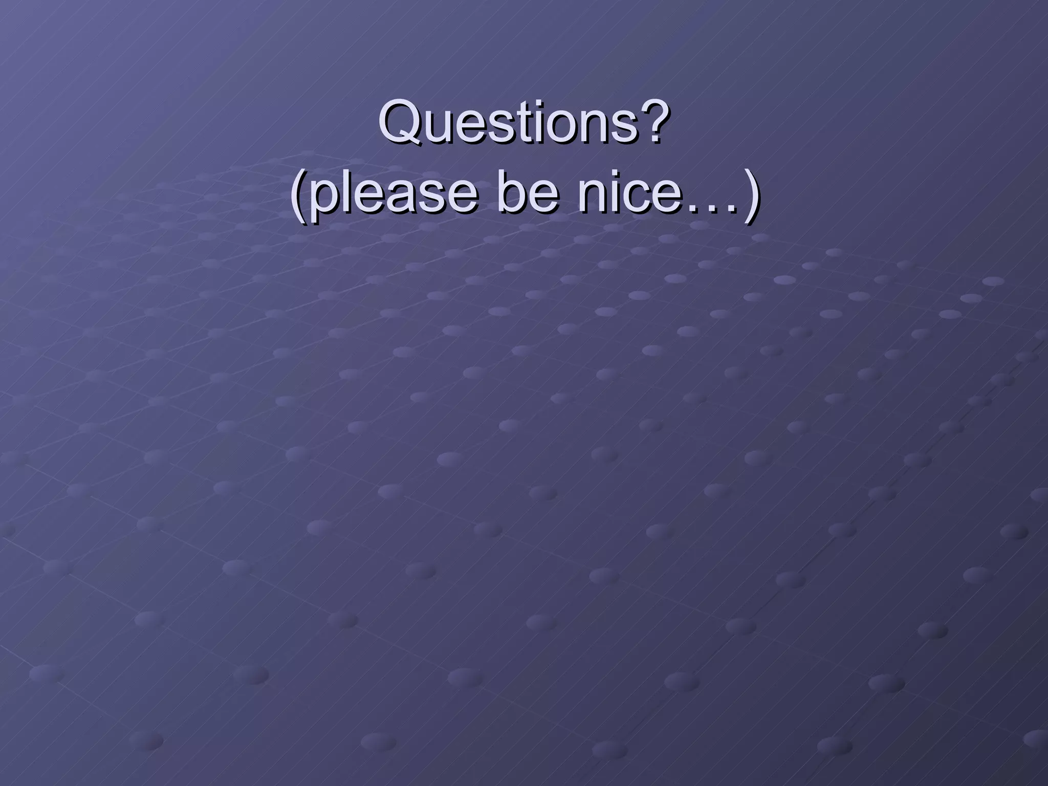 Questions? (please be nice…) 