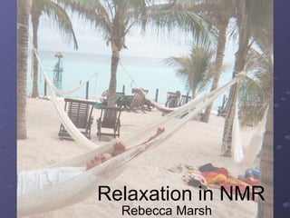 Relaxation in NMR Rebecca Marsh 