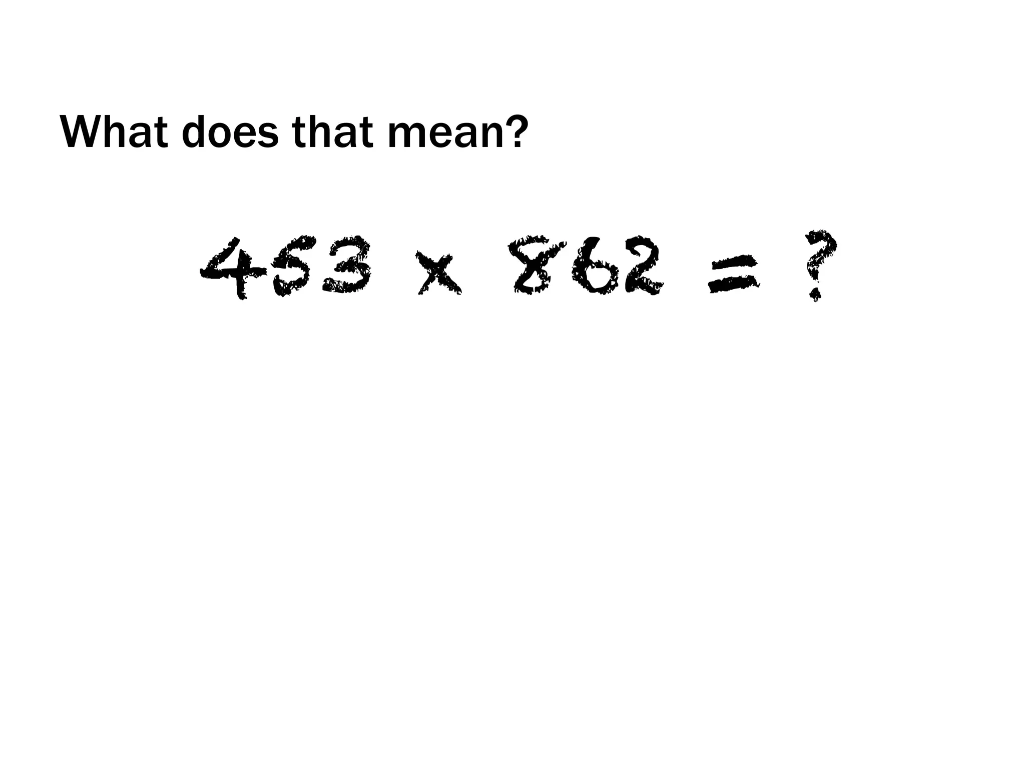 What does that mean?
453 x 862 = ?
 