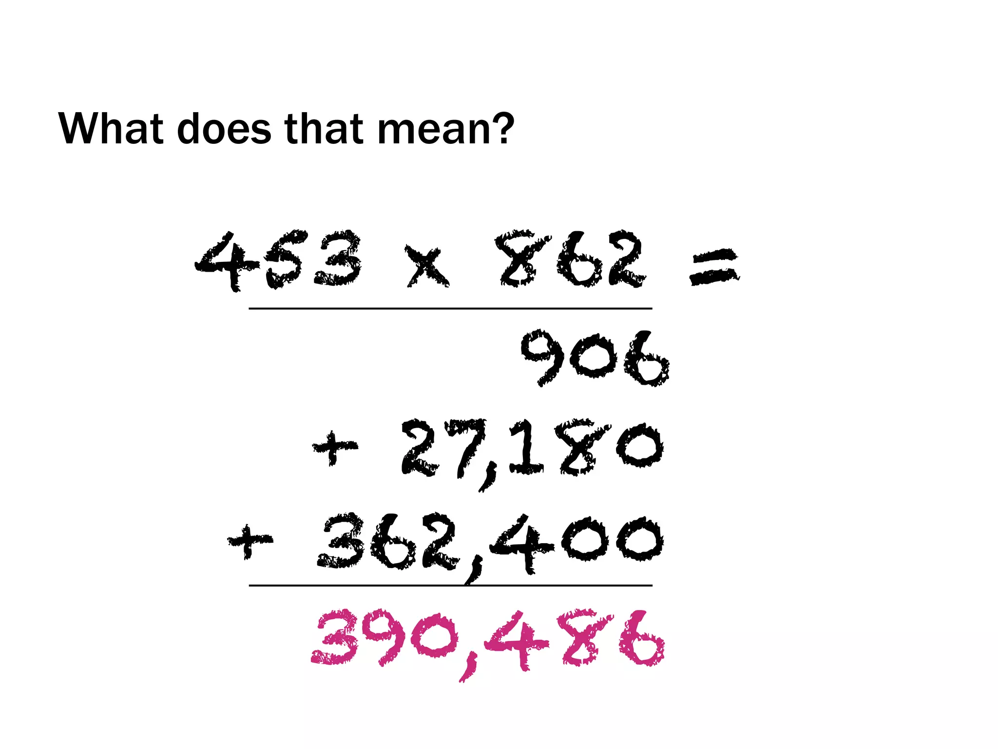 What does that mean?
453 x 862 =
906
+ 27,180
+ 362,400
390,486
 