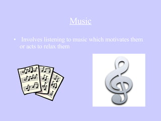 Music Involves listening to music which motivates them or acts to relax them 