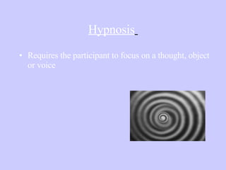 Hypnosis   Requires the participant to focus on a thought, object or voice 