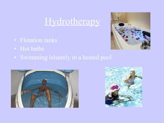 Hydrotherapy Flotation tanks Hot baths Swimming leisurely in a heated pool 