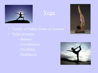 Yoga Variety of Indian forms of exercise Helps promote: - Balance - Coordination - Flexibility   - Meditation http://www. youtube .com/watch?v= dXtlGT -_0Vk 
