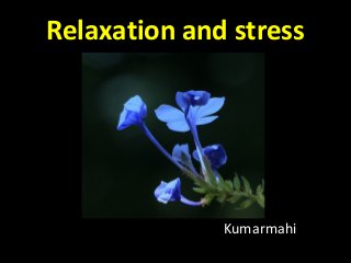Relaxation and stress
Kumarmahi
 