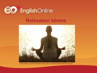 Relaxation Idioms
https://pixabay.com/photos/meditate-woman-yoga-zen-meditating-1851165/shared under CC0
 