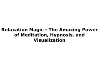 Relaxation Magic - The Amazing Power of Meditation, Hypnosis, and Visualization 