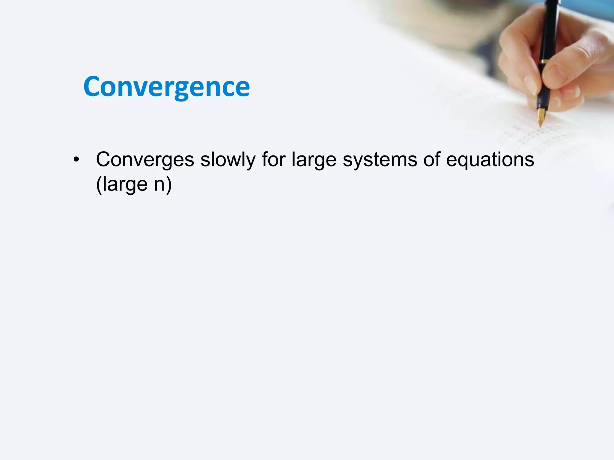 Convergence
• Converges slowly for large systems of equations
(large n)
 