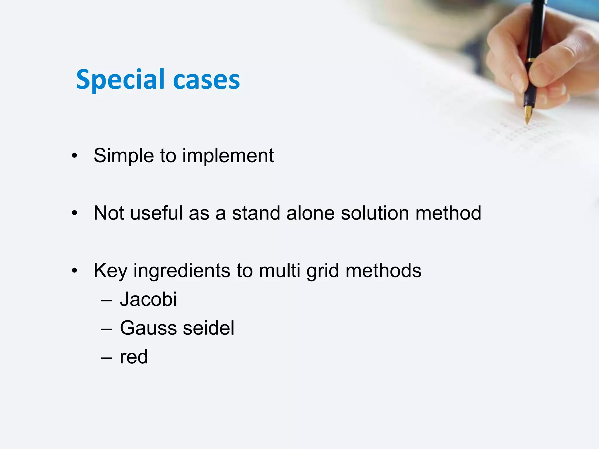 Special cases
• Simple to implement
• Not useful as a stand alone solution method
• Key ingredients to multi grid methods
– Jacobi
– Gauss seidel
– red
 