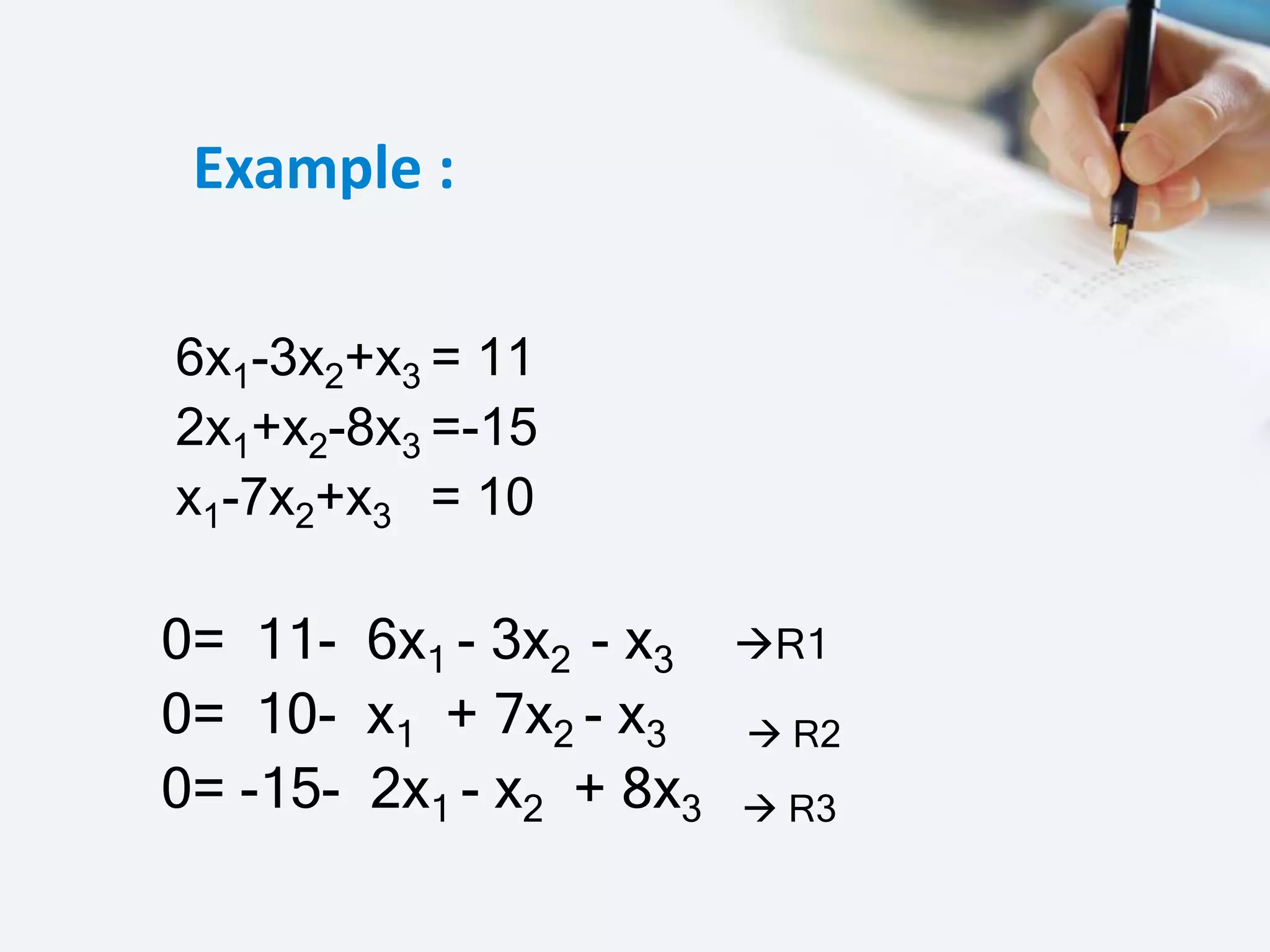 Example :
6x1-3x2+x3 = 11
2x1+x2-8x3 =-15
x1-7x2+x3 = 10
0= 11- 6x1 - 3x2 - x3 R1
0= 10- x1 + 7x2 - x3  R2
0= -15- 2x1 - x2 + 8x3  R3
 