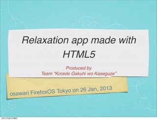 Relaxation app made with
                       HTML5
                            Produced by
                  Team “Korede Gakuhi wo Kaseguze”



              irefoxOS Tokyo o n 26 Jan, 2013
     osawari F



13年1月28日月曜日
 