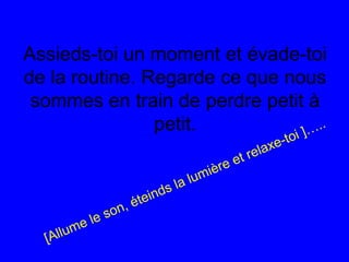 Assieds-toi un moment et évade-toi
de la routine. Regarde ce que nous
sommes en train de perdre petit à
petit.
[Allume le son, éteinds la lumière et relaxe-toi ]…..
 