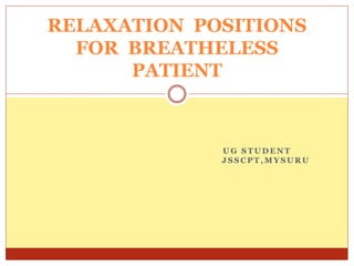 U G S T U D E N T
J S S C P T , M Y S U R U
RELAXATION POSITIONS
FOR BREATHELESS
PATIENT
 