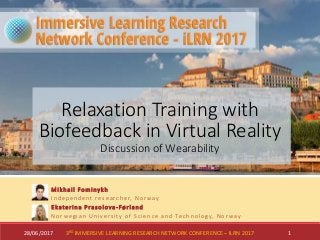 Mikhail Fominykh
Independent researcher, Norway
Ekaterina Prasolova-Førland
Norwegian University of Science and Technology, Norway
28/06/2017 13RD IMMERSIVE LEARNING RESEARCH NETWORK CONFERENCE – ILRN 2017
Relaxation Training with
Biofeedback in Virtual Reality
Discussion of Wearability
 