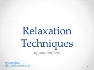 Relaxation
Techniques
By Soul Tran Sync
Binaural Beats
http://soultransync.com/
 