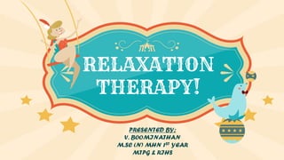 PRESENTED BY;
V. BOOMINATHAN
M.SC (N) MHN 1ST YEAR
MTPG & RIHS
RELAXATION
THERAPY!
 