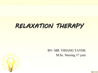 RELAXATION THERAPY
BY- MR. VIHANG TAYDE.
M.Sc. Nursing 1st year.
 