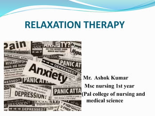 RELAXATION THERAPY
Mr. Ashok Kumar
Msc nursing 1st year
(Pal college of nursing and
medical science
 