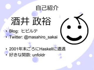 ⾃⼰紹介

  酒井 政裕
• Blog: ヒビルテ
• Twitter: @masahiro_sakai

• 2001年末ごろにHaskellに遭遇
• 好きな関数: unfoldr
 