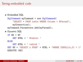 String-embedded code
Embedded SQL
SqlCommand myCommand = new SqlCommand(
"SELECT * FROM table WHERE Column = @Param2",
myC...