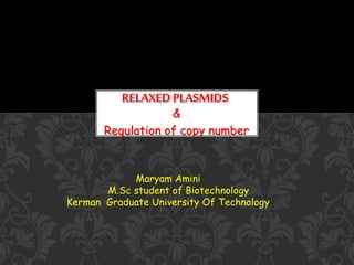 &
Regulation of copy number
RELAXEDPLASMIDS
Maryam Amini
M.Sc student of Biotechnology
Kerman Graduate University Of Technology
 