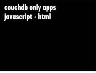 couchdb only apps
javascript + html




                    12
 