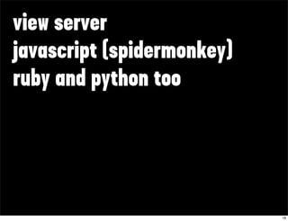 view server
javascript (spidermonkey)
ruby and python too




                            18
 