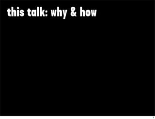 this talk: why & how




                       3
 