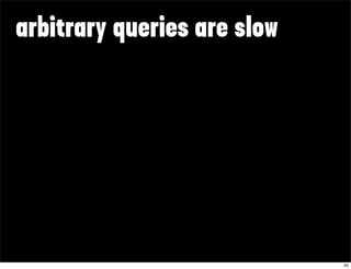 arbitrary queries are slow




                             45
 