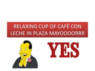 RELAXING CUP OF CAFÉ CON
LECHE IN PLAZA MAYOOOORRR
 