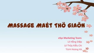 Massage Maét Thö Giaõn
eSys Marketing Team:
Lê Hồng Diệp
Lê Thủy Kiều Chi
Trịnh Hoàng Hà
 