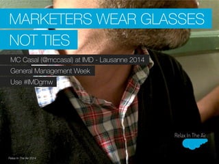 MARKETERS WEAR GLASSES 
NOT TIES 
MC Casal (@mccasal) at IMD - Lausanne 2014 
General Management Week 
Use #IMDgmw 
Relax ...